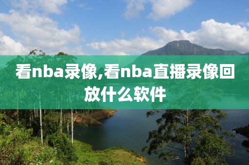 看nba录像,看nba直播录像回放什么软件