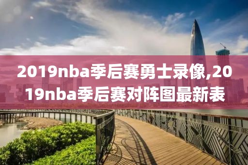 2019nba季后赛勇士录像,2019nba季后赛对阵图最新表