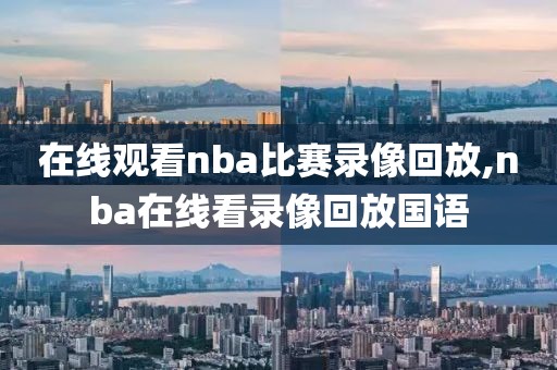 在线观看nba比赛录像回放,nba在线看录像回放国语