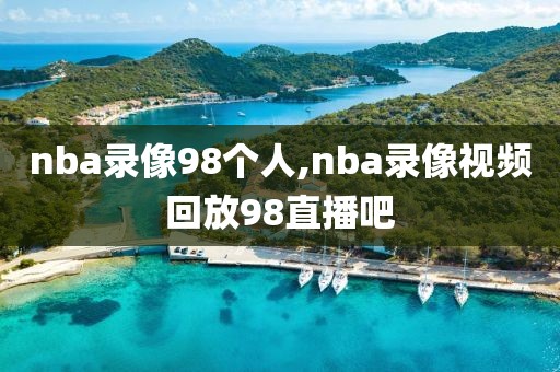 nba录像98个人,nba录像视频回放98直播吧
