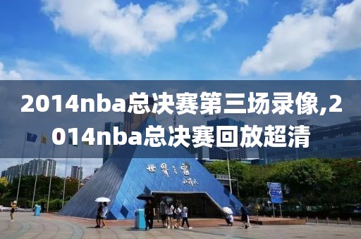 2014nba总决赛第三场录像,2014nba总决赛回放超清