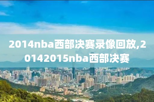 2014nba西部决赛录像回放,20142015nba西部决赛