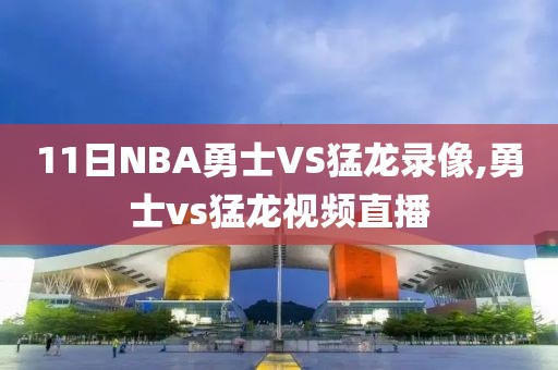 11日NBA勇士VS猛龙录像,勇士vs猛龙视频直播