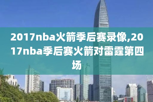 2017nba火箭季后赛录像,2017nba季后赛火箭对雷霆第四场