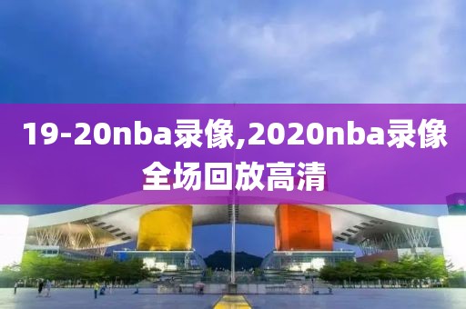 19-20nba录像,2020nba录像全场回放高清