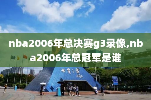nba2006年总决赛g3录像,nba2006年总冠军是谁