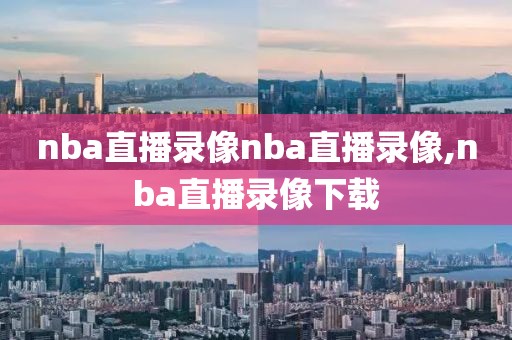 nba直播录像nba直播录像,nba直播录像下载