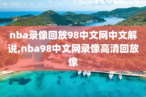 nba录像回放98中文网中文解说,nba98中文网录像高清回放像