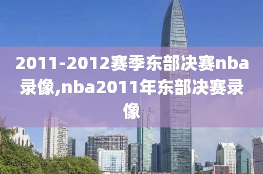2011-2012赛季东部决赛nba录像,nba2011年东部决赛录像