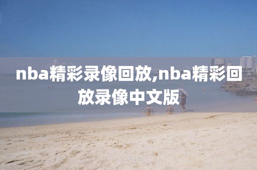 nba精彩录像回放,nba精彩回放录像中文版