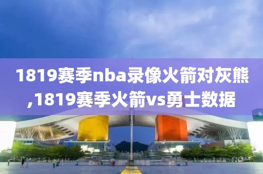 1819赛季nba录像火箭对灰熊,1819赛季火箭vs勇士数据