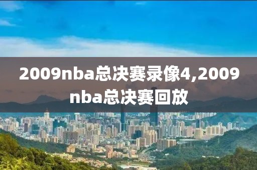 2009nba总决赛录像4,2009nba总决赛回放