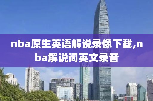 nba原生英语解说录像下载,nba解说词英文录音