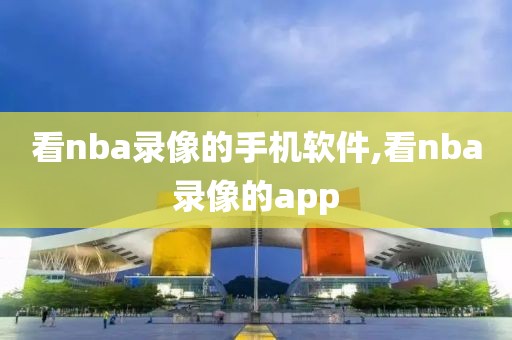 看nba录像的手机软件,看nba录像的app