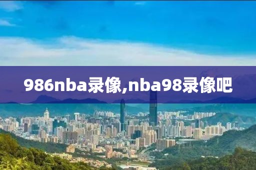 986nba录像,nba98录像吧