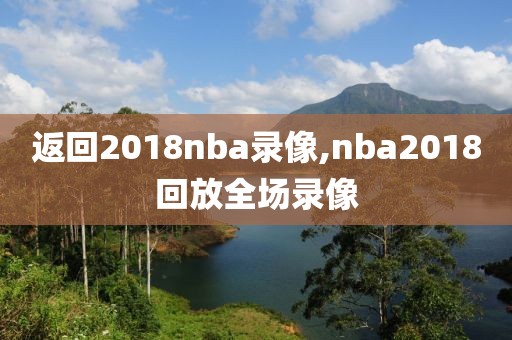 返回2018nba录像,nba2018回放全场录像