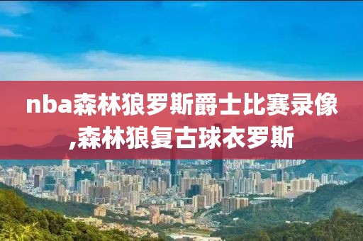 nba森林狼罗斯爵士比赛录像,森林狼复古球衣罗斯