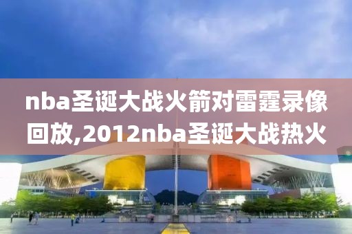 nba圣诞大战火箭对雷霆录像回放,2012nba圣诞大战热火