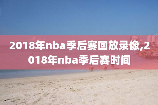 2018年nba季后赛回放录像,2018年nba季后赛时间