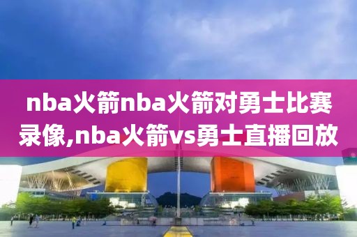 nba火箭nba火箭对勇士比赛录像,nba火箭vs勇士直播回放