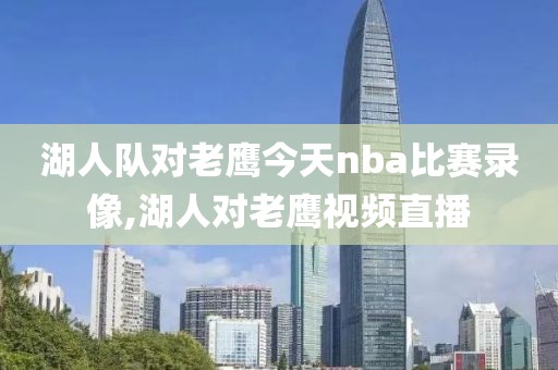 湖人队对老鹰今天nba比赛录像,湖人对老鹰视频直播