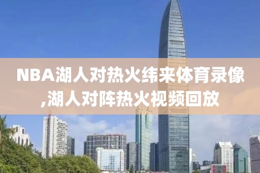 NBA湖人对热火纬来体育录像,湖人对阵热火视频回放