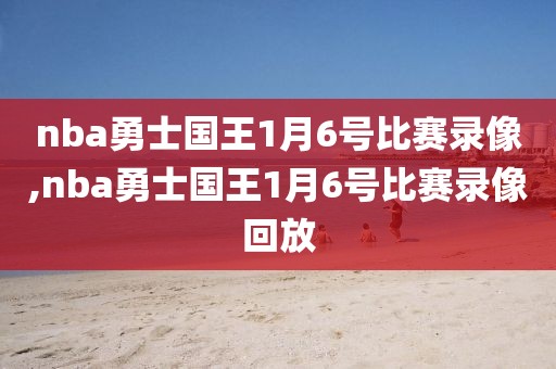 nba勇士国王1月6号比赛录像,nba勇士国王1月6号比赛录像回放