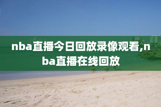 nba直播今日回放录像观看,nba直播在线回放