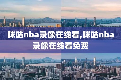 咪咕nba录像在线看,咪咕nba录像在线看免费