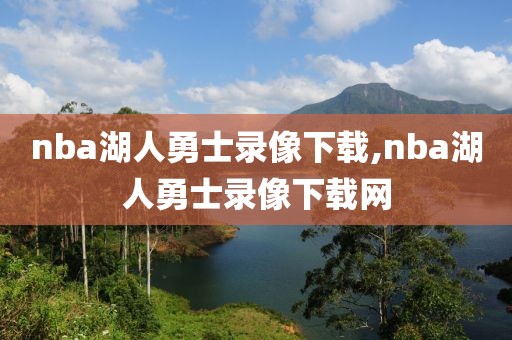 nba湖人勇士录像下载,nba湖人勇士录像下载网