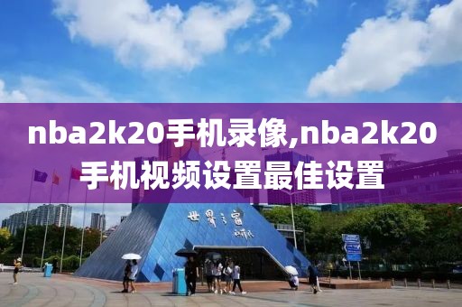 nba2k20手机录像,nba2k20手机视频设置最佳设置