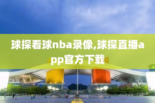 球探看球nba录像,球探直播app官方下载