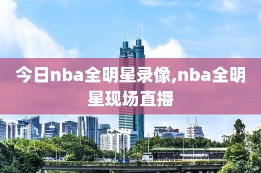 今日nba全明星录像,nba全明星现场直播