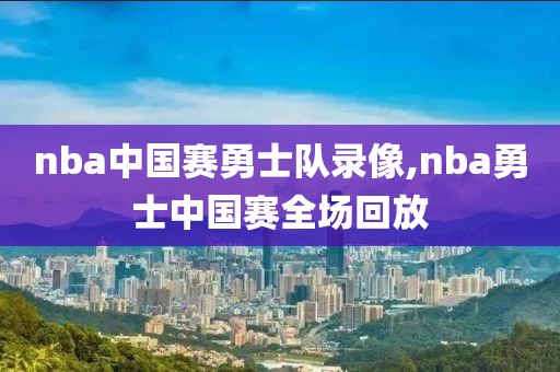 nba中国赛勇士队录像,nba勇士中国赛全场回放