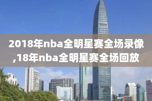 2018年nba全明星赛全场录像,18年nba全明星赛全场回放
