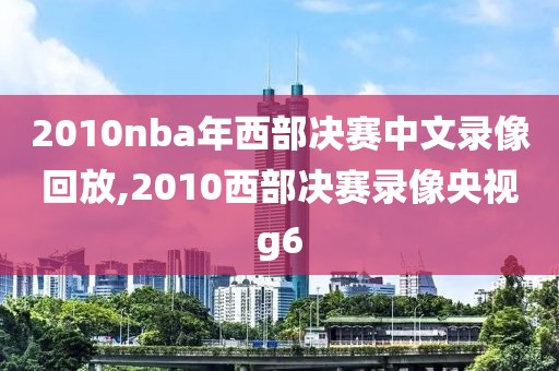 2010nba年西部决赛中文录像回放,2010西部决赛录像央视g6