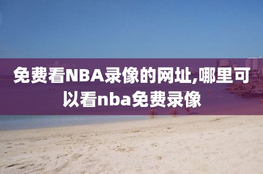 免费看NBA录像的网址,哪里可以看nba免费录像