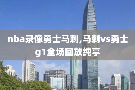 nba录像勇士马刺,马刺vs勇士g1全场回放纯享