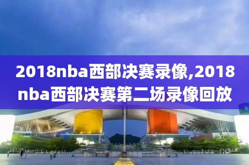 2018nba西部决赛录像,2018nba西部决赛第二场录像回放