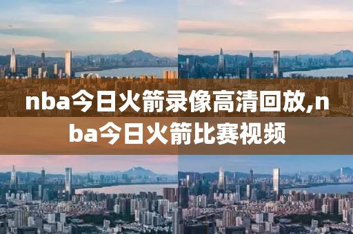 nba今日火箭录像高清回放,nba今日火箭比赛视频