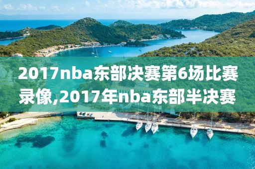 2017nba东部决赛第6场比赛录像,2017年nba东部半决赛