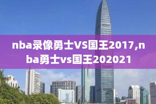nba录像勇士VS国王2017,nba勇士vs国王202021