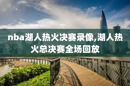 nba湖人热火决赛录像,湖人热火总决赛全场回放