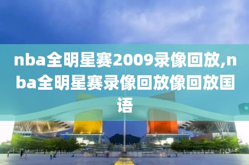 nba全明星赛2009录像回放,nba全明星赛录像回放像回放国语