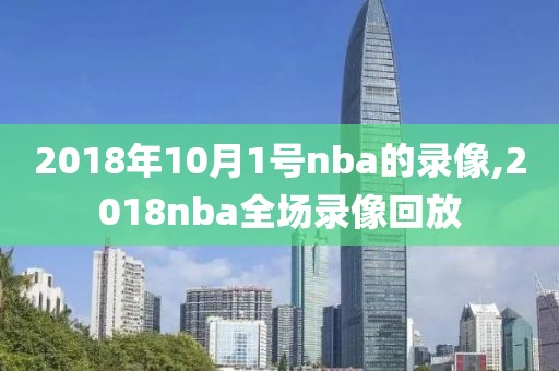 2018年10月1号nba的录像,2018nba全场录像回放