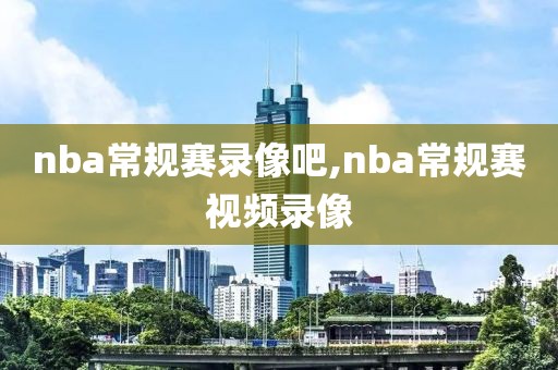 nba常规赛录像吧,nba常规赛视频录像