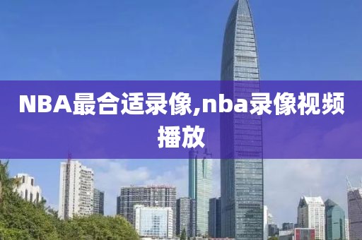 NBA最合适录像,nba录像视频播放