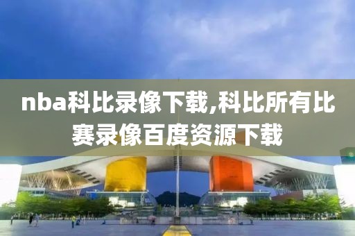 nba科比录像下载,科比所有比赛录像百度资源下载