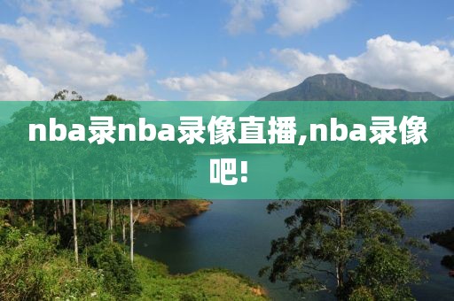 nba录nba录像直播,nba录像吧!