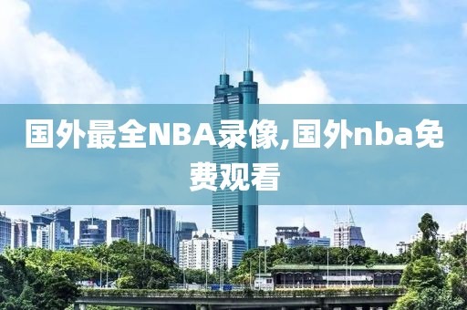 国外最全NBA录像,国外nba免费观看